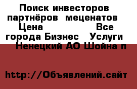 Поиск инвесторов, партнёров, меценатов › Цена ­ 2 000 000 - Все города Бизнес » Услуги   . Ненецкий АО,Шойна п.